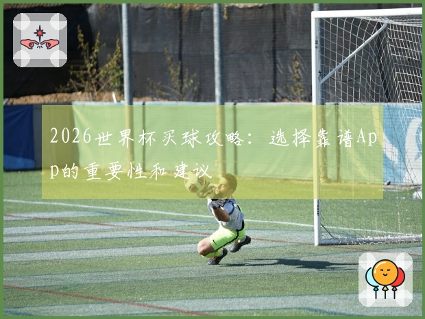 2026世界杯买球攻略：选择靠谱App的重要性和建议