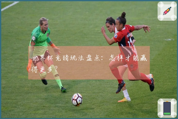 世界杯竞猜玩法盘点：怎样才能赢得更多？