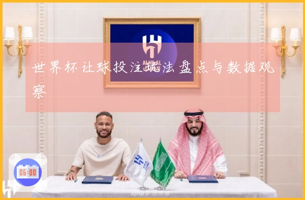 世界杯让球投注玩法盘点与数据观察
