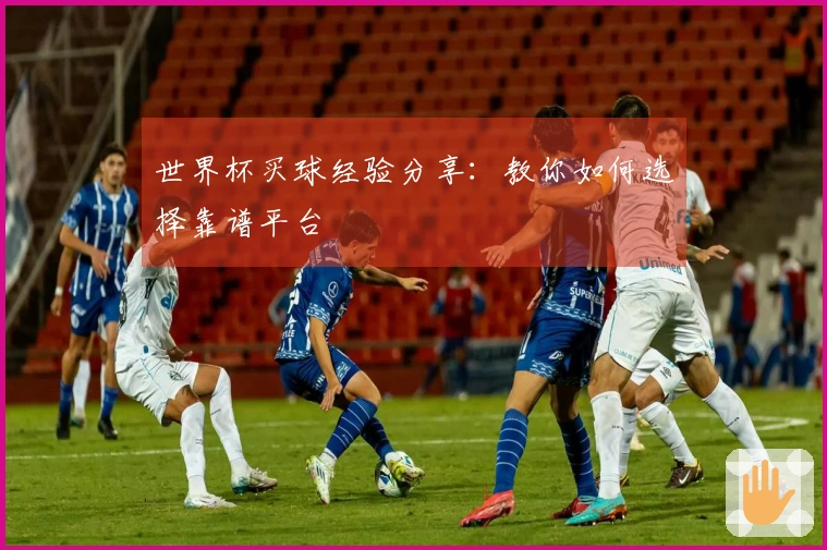 世界杯买球经验分享：教你如何选择靠谱平台