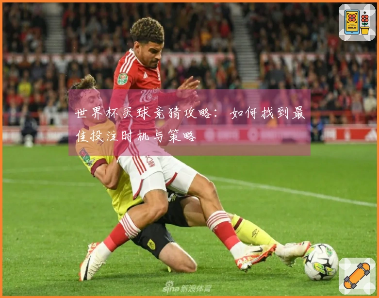 世界杯买球竞猜攻略：如何找到最佳投注时机与策略