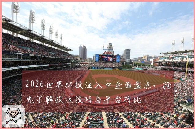 2026世界杯投注入口全面盘点，抢先了解投注技巧与平台对比