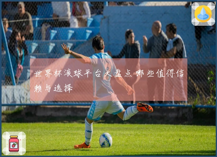 世界杯滚球平台大盘点 哪些值得信赖与选择