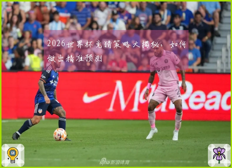 2026世界杯竞猜策略大揭秘，如何做出精准预测